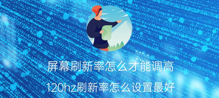 屏幕刷新率怎么才能调高 120hz刷新率怎么设置最好？